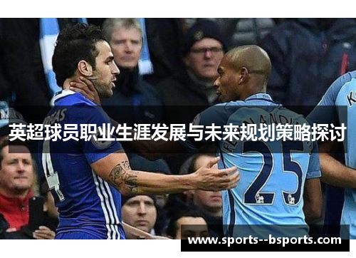 英超球员职业生涯发展与未来规划策略探讨