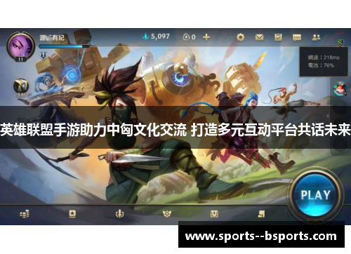 英雄联盟手游助力中匈文化交流 打造多元互动平台共话未来