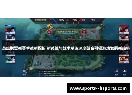 英雄联盟新赛季革新探析 新英雄与战术系统深度融合引领游戏发展新趋势