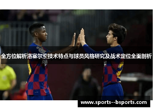 全方位解析洛塞尔索技术特点与球员风格研究及战术定位全面剖析 全方位解析洛塞尔索技术特点与球员风格研究及战术定位全面剖析
