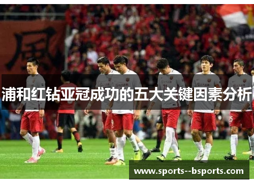 浦和红钻亚冠成功的五大关键因素分析