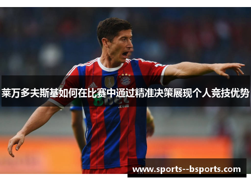 莱万多夫斯基如何在比赛中通过精准决策展现个人竞技优势