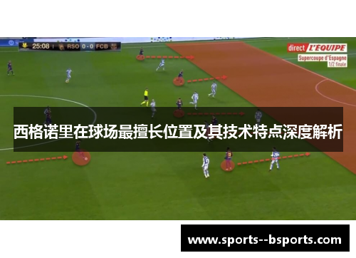 西格诺里在球场最擅长位置及其技术特点深度解析