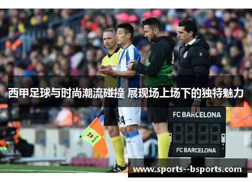 西甲足球与时尚潮流碰撞 展现场上场下的独特魅力