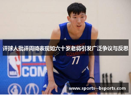 评球人批评周琦表现如六十岁老将引发广泛争议与反思