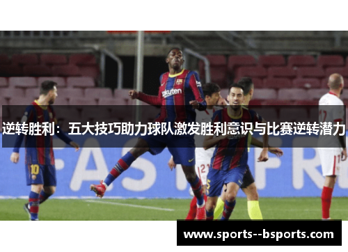 逆转胜利:五大技巧助力球队激发胜利意识与比赛逆转潜力 逆转胜利:五大技巧助力球队激发胜利意识与比赛逆转潜力