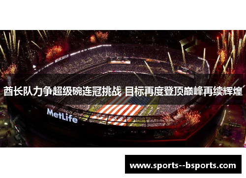 酋长队力争超级碗连冠挑战 目标再度登顶巅峰再续辉煌 酋长队力争超级碗连冠挑战 目标再度登顶巅峰再续辉煌
