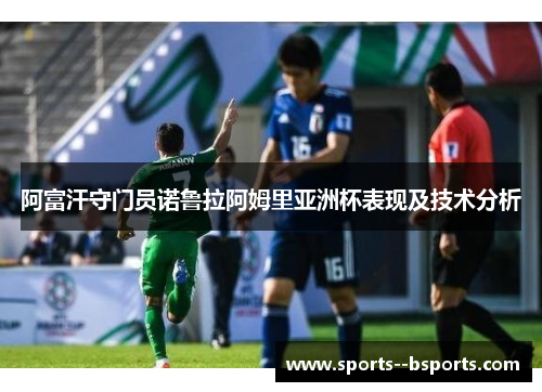 阿富汗守门员诺鲁拉阿姆里亚洲杯表现及技术分析