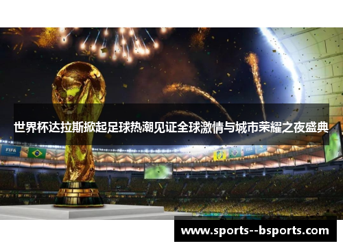 世界杯达拉斯掀起足球热潮见证全球激情与城市荣耀之夜盛典 世界杯达拉斯掀起足球热潮见证全球激情与城市荣耀之夜盛典