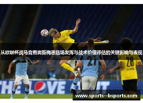 从欧联杯战马竞看奥斯梅恩临场发挥与战术价值评估的关键影响与表现