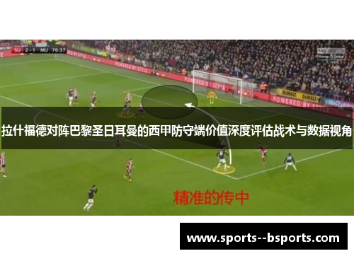 拉什福德对阵巴黎圣日耳曼的西甲防守端价值深度评估战术与数据视角