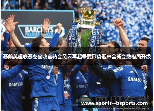 赛前英超联赛冬窗收官转会风云再起争冠形势迎来全新变数格局升级