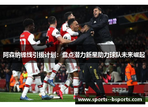 阿森纳锋线引援计划：盘点潜力新星助力球队未来崛起