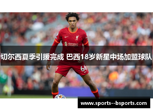 切尔西夏季引援完成 巴西18岁新星中场加盟球队