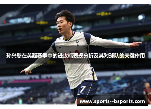 孙兴慜在英超赛季中的进攻端表现分析及其对球队的关键作用