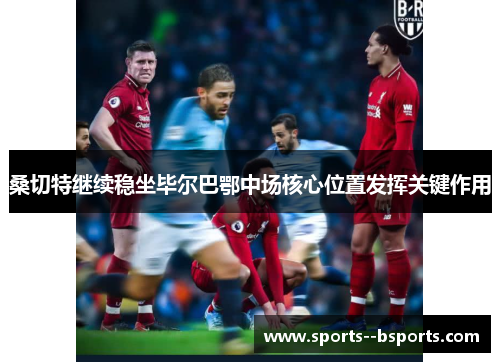 桑切特继续稳坐毕尔巴鄂中场核心位置发挥关键作用 桑切特继续稳坐毕尔巴鄂中场核心位置发挥关键作用