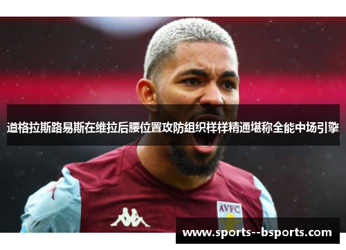道格拉斯路易斯在维拉后腰位置攻防组织样样精通堪称全能中场引擎