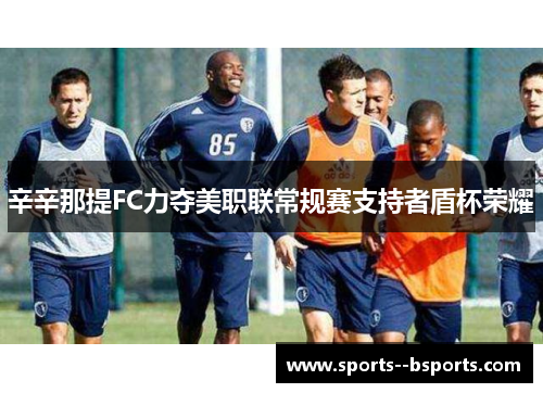 辛辛那提FC力夺美职联常规赛支持者盾杯荣耀