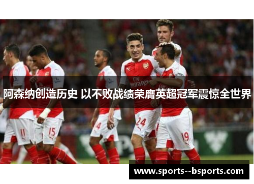 阿森纳创造历史 以不败战绩荣膺英超冠军震惊全世界