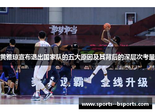 黄雅琼宣布退出国家队的五大原因及其背后的深层次考量