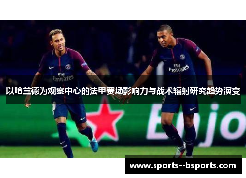 以哈兰德为观察中心的法甲赛场影响力与战术辐射研究趋势演变
