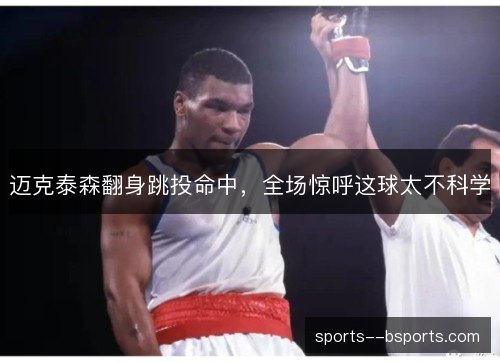 迈克泰森翻身跳投命中，全场惊呼这球太不科学