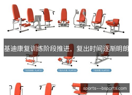 基迪康复训练阶段推进，复出时间逐渐明朗