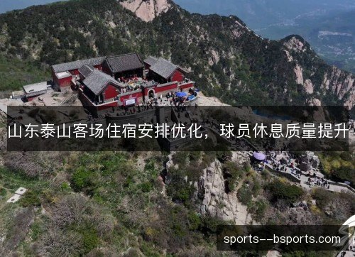 山东泰山客场住宿安排优化,球员休息质量提升 山东泰山客场住宿安排优化,球员休息质量提升