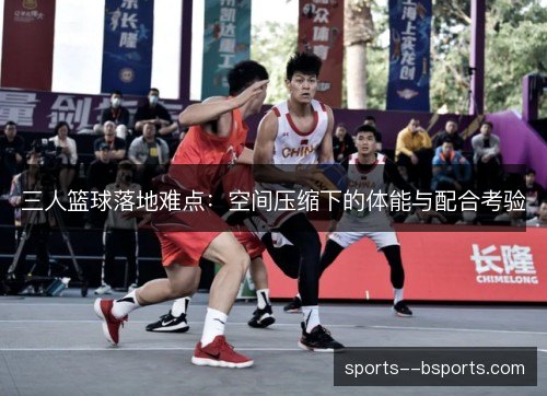 三人篮球落地难点：空间压缩下的体能与配合考验