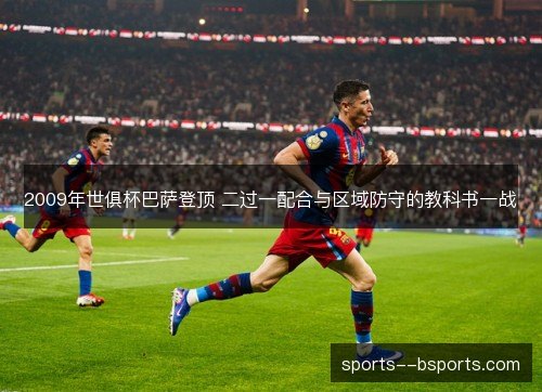 2009年世俱杯巴萨登顶 二过一配合与区域防守的教科书一战