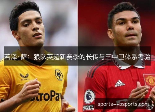 若泽·萨：狼队英超新赛季的长传与三中卫体系考验